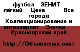 1.1) футбол : ЗЕНИТ  (лёгкий) › Цена ­ 249 - Все города Коллекционирование и антиквариат » Значки   . Красноярский край